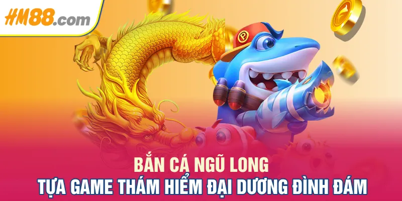 Bắn Cá Ngũ Long - Tựa Game Thám Hiểm Đại Dương Đình Đám 2025