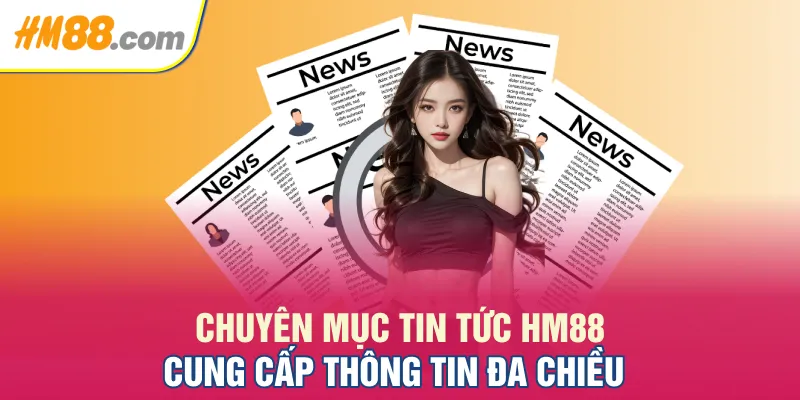 Chuyên mục tin tức HM88 cung cấp thông tin đa chiều