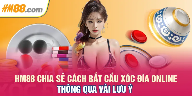 HM88 chia sẻ cách bắt cầu Xóc Đĩa online thông qua vài lưu ý