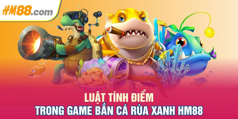 Luật tính điểm trong game bắn cá Rùa Xanh HM88