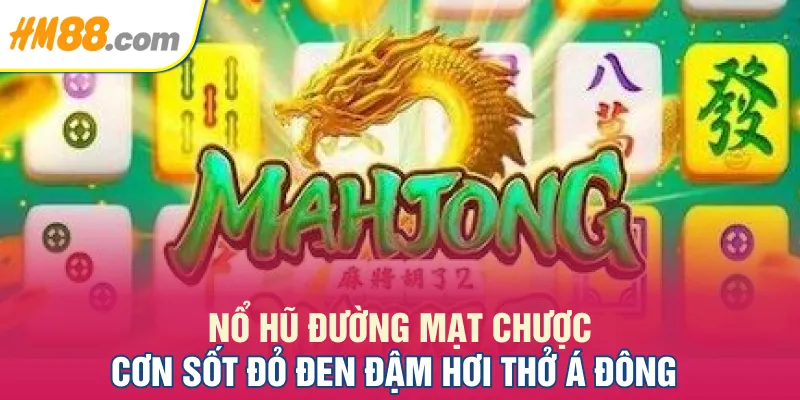 Nổ Hũ Đường Mạt Chược - Cơn Sốt Đỏ Đen Đậm Hơi Thở Á Đông