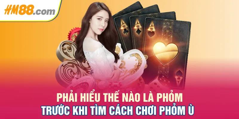 Phải hiểu thế nào là Phỏm trước khi tìm cách chơi Phỏm Ù