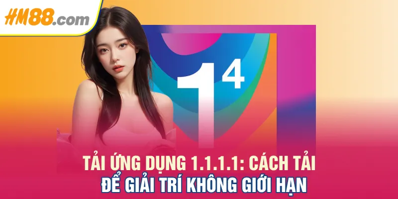 Tải Ứng Dụng 1.1.1.1: Cách Tải Để Giải Trí Không Giới Hạn