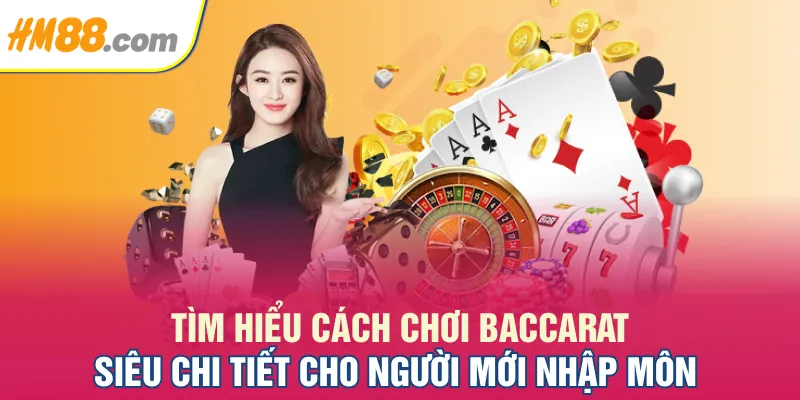 Tìm hiểu cách chơi Baccarat siêu chi tiết cho người mới nhập môn