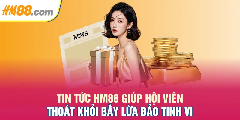 Tin tức HM88 giúp hội viên thoát khỏi bẫy lừa đảo tinh vi