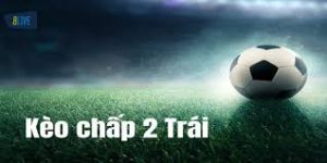 Kèo chấp 2 trái - Cách đọc từ A - Z cho người mới bắt đầu